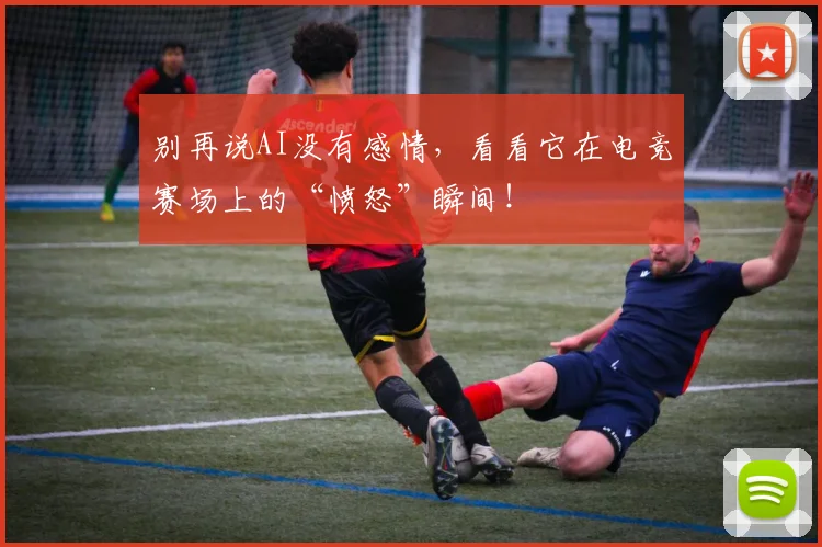 别再说AI没有感情，看看它在电竞赛场上的“愤怒”瞬间！