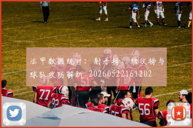 法甲数据统计：射手榜、助攻榜与球队攻防解析_20260522161202