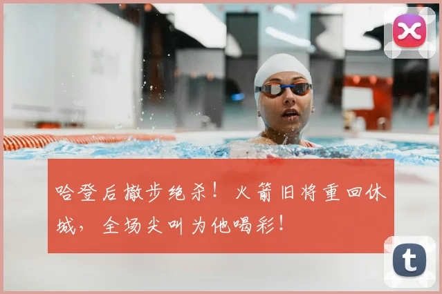 哈登后撤步绝杀！火箭旧将重回休城，全场尖叫为他喝彩！