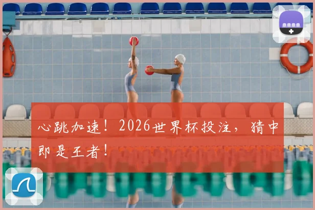 心跳加速！2026世界杯投注，猜中即是王者！