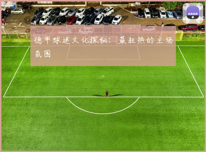 德甲球迷文化探秘：最狂热的主场氛围