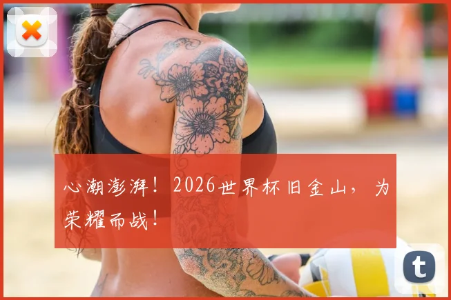 心潮澎湃！2026世界杯旧金山，为荣耀而战！