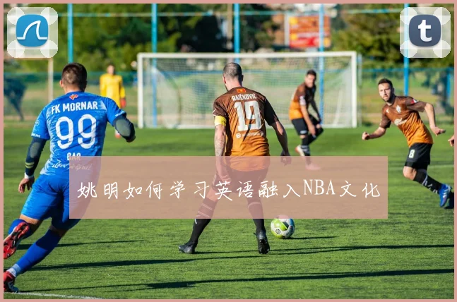 姚明如何学习英语融入NBA文化