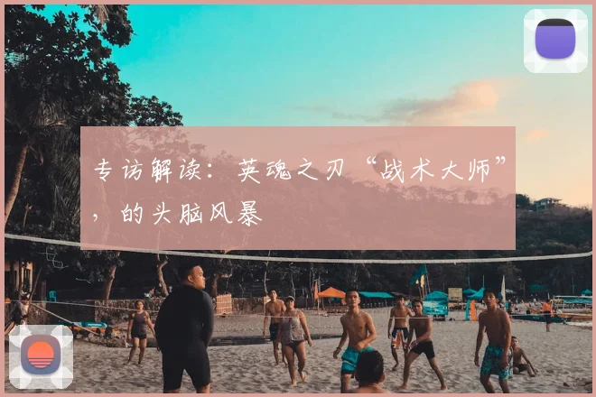 专访解读：英魂之刃“战术大师”，的头脑风暴