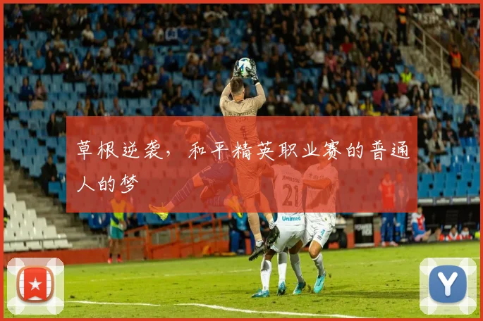 草根逆袭，和平精英职业赛的普通人的梦