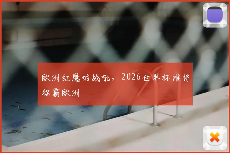 欧洲红魔的战吼，2026世界杯谁将称霸欧洲