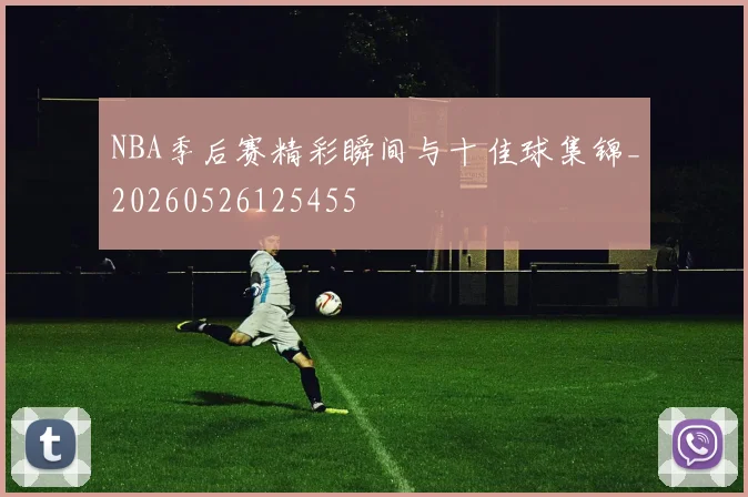NBA季后赛精彩瞬间与十佳球集锦_20260526125455