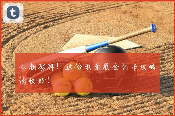 心潮澎湃！这份电竞展会打卡攻略请收好！